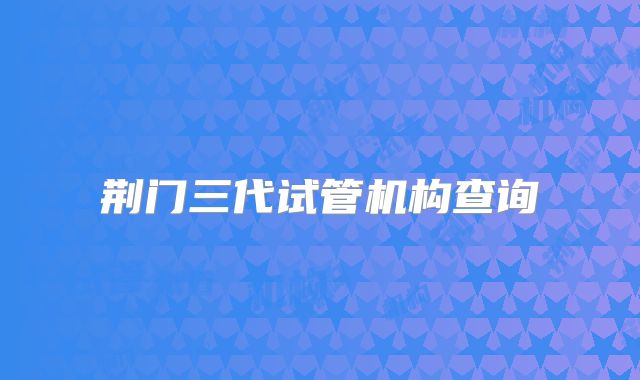 荆门三代试管机构查询