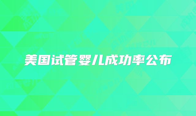 美国试管婴儿成功率公布