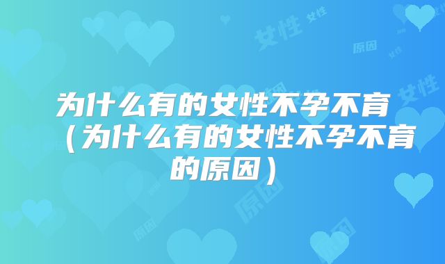 为什么有的女性不孕不育（为什么有的女性不孕不育的原因）