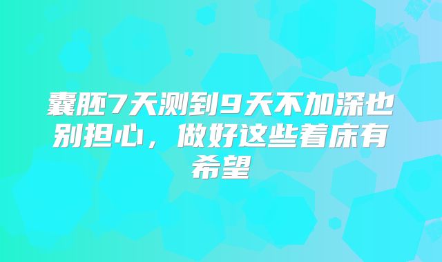 囊胚7天测到9天不加深也别担心,做好这些着床有希望