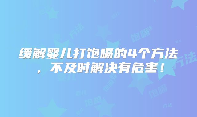 缓解婴儿打饱嗝的4个方法,不及时解决有危害!