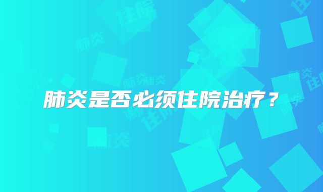 肺炎是否必须住院治疗?