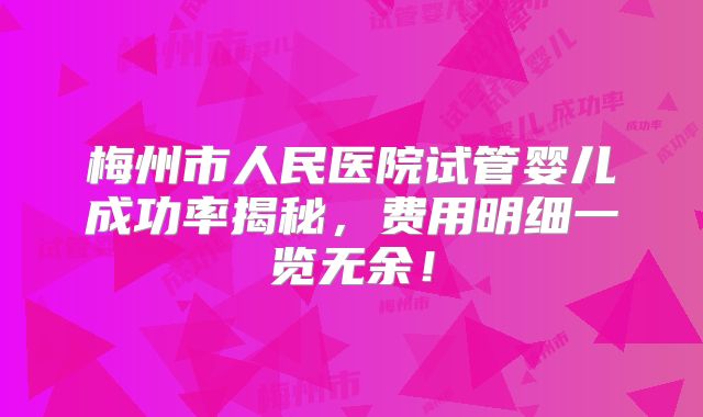 梅州市人民医院试管婴儿成功率揭秘,费用明细一览无余!