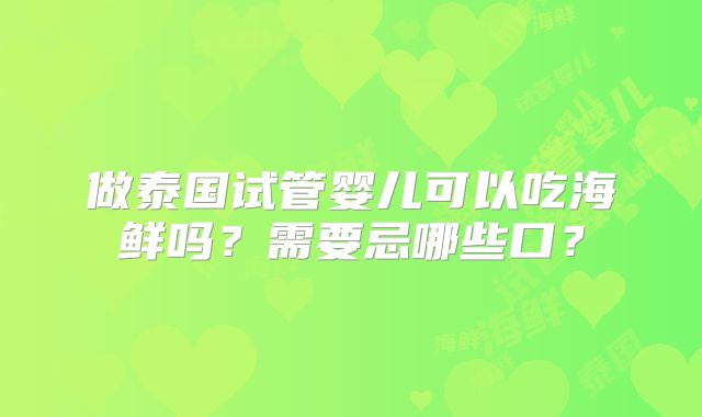 做泰国试管婴儿可以吃海鲜吗?需要忌哪些口?