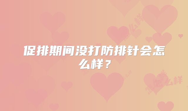 促排期间没打防排针会怎么样?