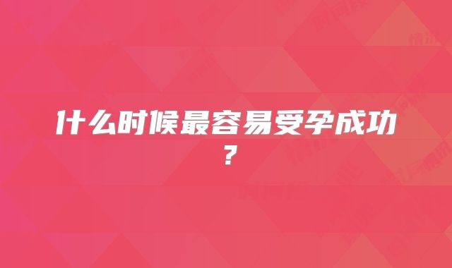 什么时候最容易受孕成功？