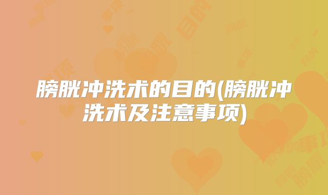 膀胱冲洗术的目的(膀胱冲洗术及注意事项)