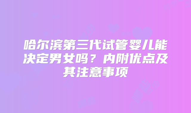 哈尔滨第三代试管婴儿能决定男女吗?内附优点及其注意事项