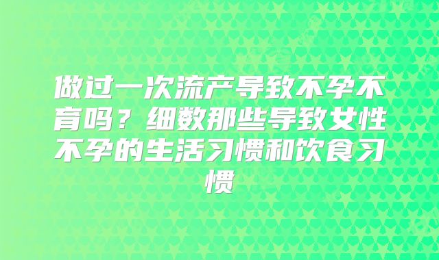 做过一次流产导致不孕不育吗？细数那些导致女性不孕的生活习惯和饮食习惯