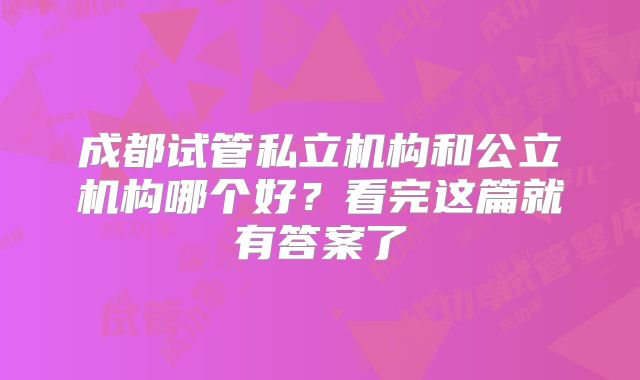 成都试管私立机构和公立机构哪个好？看完这篇就有答案了