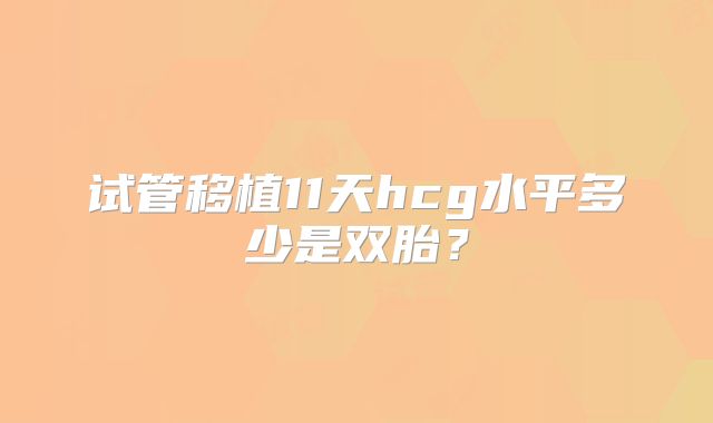 试管移植11天hcg水平多少是双胎？