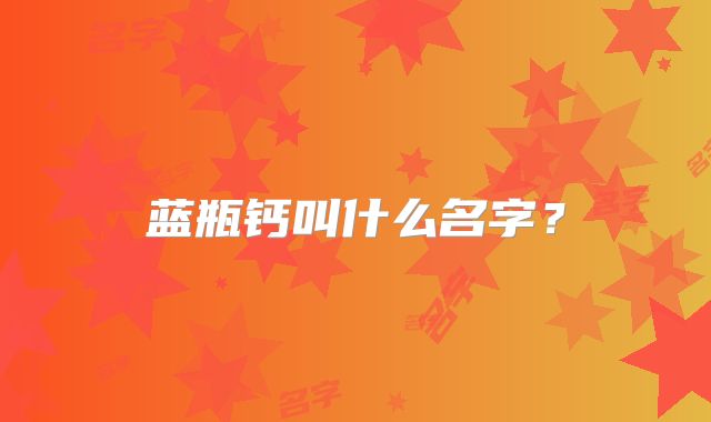 蓝瓶钙叫什么名字?