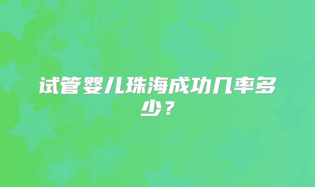 试管婴儿珠海成功几率多少?
