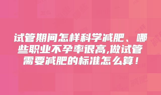 试管期间怎样科学减肥、哪些职业不孕率很高,做试管需要减肥的标准怎么算！