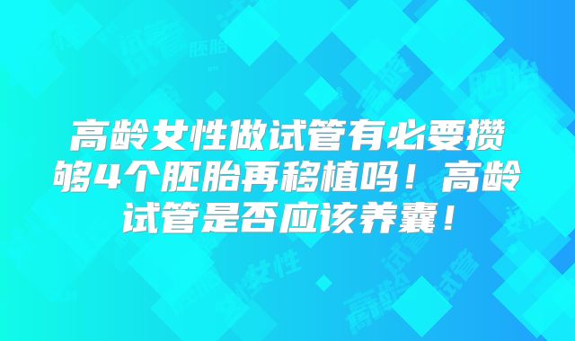 高龄女性做试管有必要攒够4个胚胎再移植吗!高龄试管是否应该养囊!