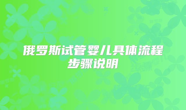 俄罗斯试管婴儿具体流程步骤说明