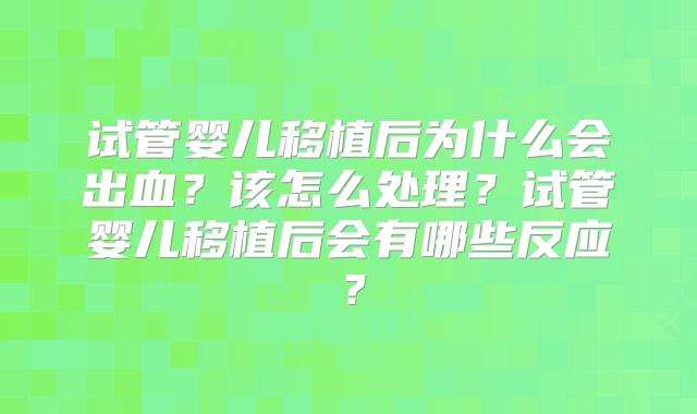 试管婴儿移植后为什么会出血?该怎么处理?试管婴儿移植后会有哪些反应?