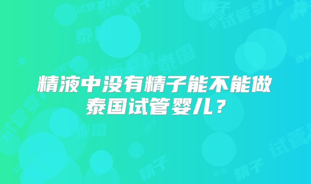精液中没有精子能不能做泰国试管婴儿？