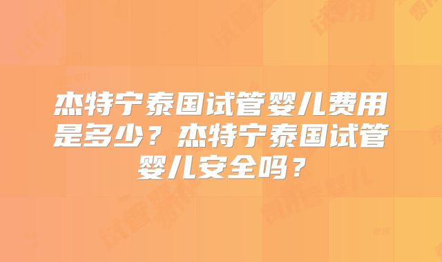 杰特宁泰国试管婴儿费用是多少?杰特宁泰国试管婴儿安全吗?