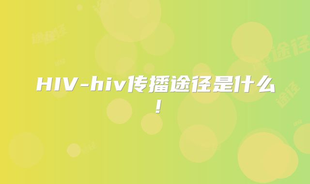 HIV-hiv传播途径是什么！