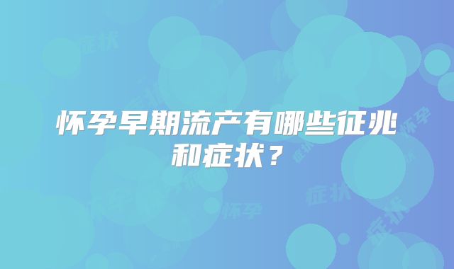 怀孕早期流产有哪些征兆和症状？