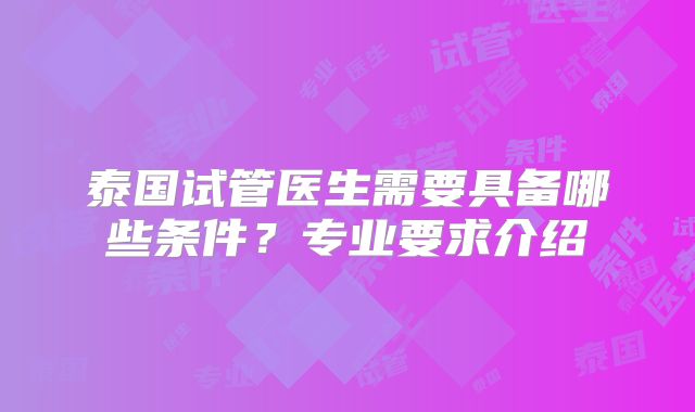 泰国试管医生需要具备哪些条件？专业要求介绍