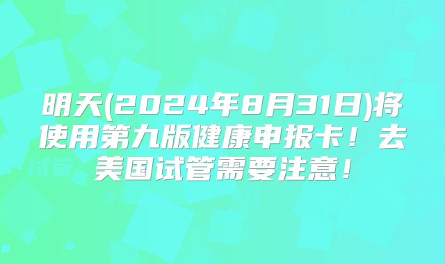 明天(2024年8月31日)将使用第九版健康申报卡!去美国试管需要注意!
