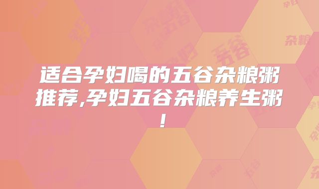 适合孕妇喝的五谷杂粮粥推荐,孕妇五谷杂粮养生粥！