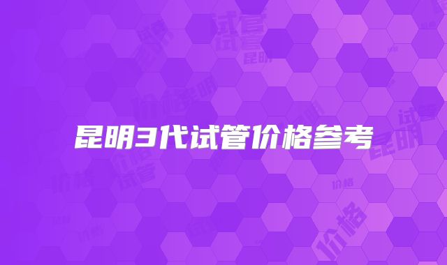 昆明3代试管价格参考