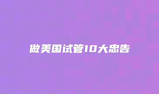 做美国试管10大忠告