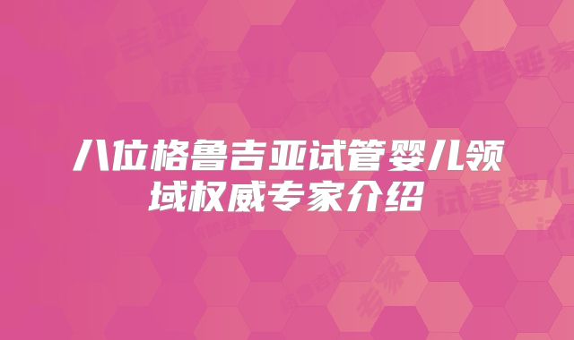 八位格鲁吉亚试管婴儿领域权威专家介绍