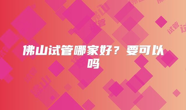 佛山试管哪家好？要可以吗