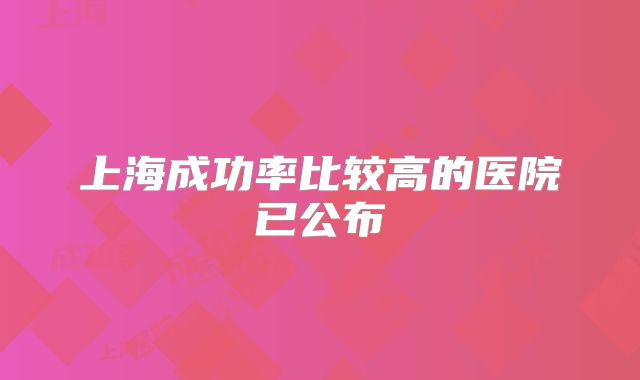 上海成功率比较高的医院已公布