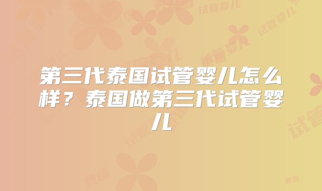 第三代泰国试管婴儿怎么样？泰国做第三代试管婴儿