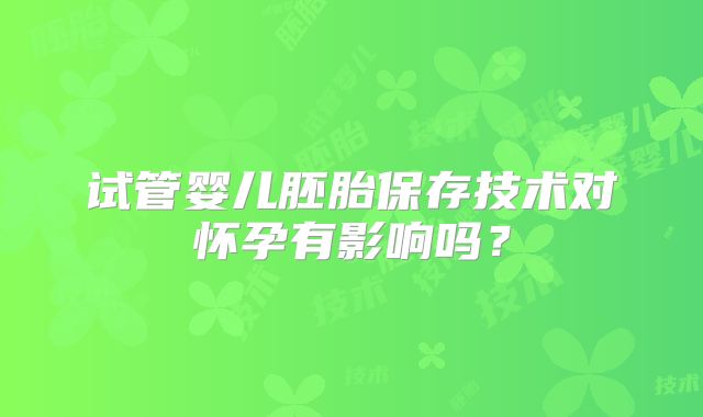试管婴儿胚胎保存技术对怀孕有影响吗？