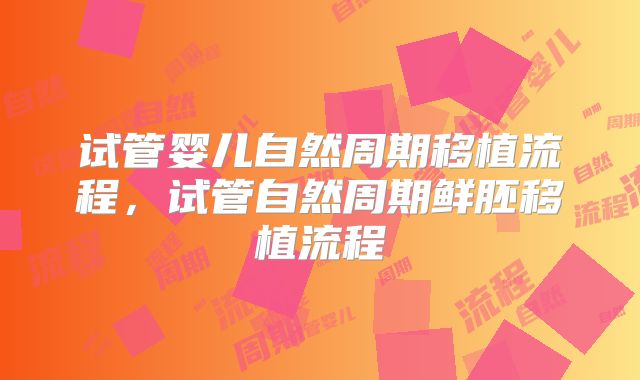 试管婴儿自然周期移植流程，试管自然周期鲜胚移植流程