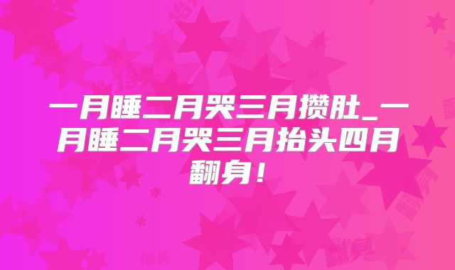 一月睡二月哭三月攒肚_一月睡二月哭三月抬头四月翻身！