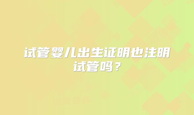 试管婴儿出生证明也注明试管吗？