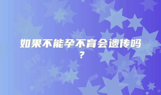 如果不能孕不育会遗传吗？