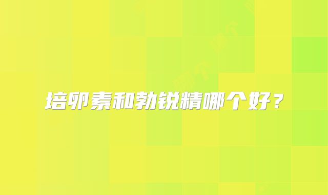 培卵素和勃锐精哪个好?