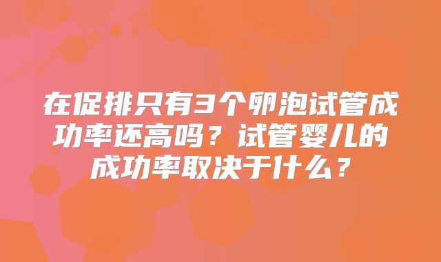 在促排只有3个卵泡试管成功率还高吗？试管婴儿的成功率取决于什么？