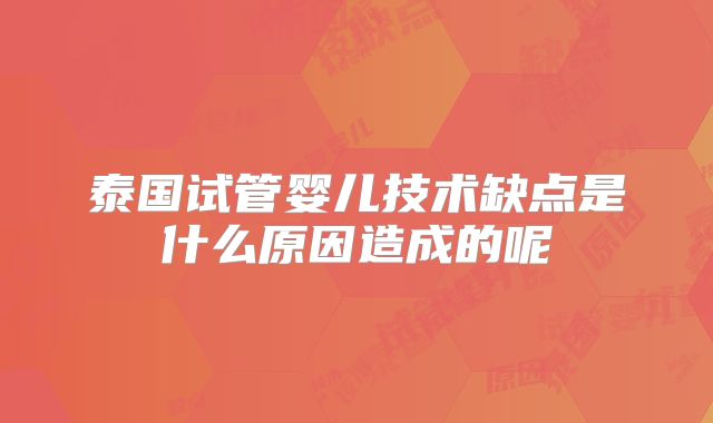泰国试管婴儿技术缺点是什么原因造成的呢