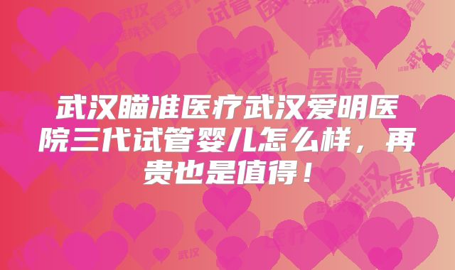 武汉瞄准医疗武汉爱明医院三代试管婴儿怎么样,再贵也是值得!