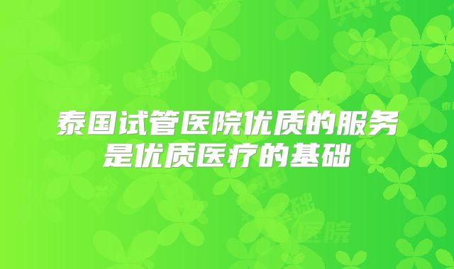 泰国试管医院优质的服务是优质医疗的基础