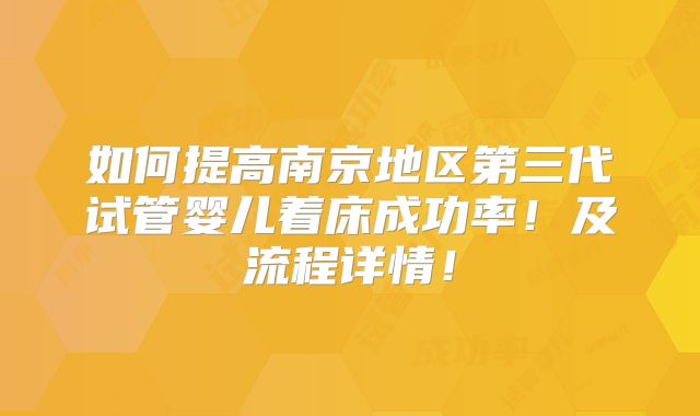 如何提高南京地区第三代试管婴儿着床成功率！及流程详情！