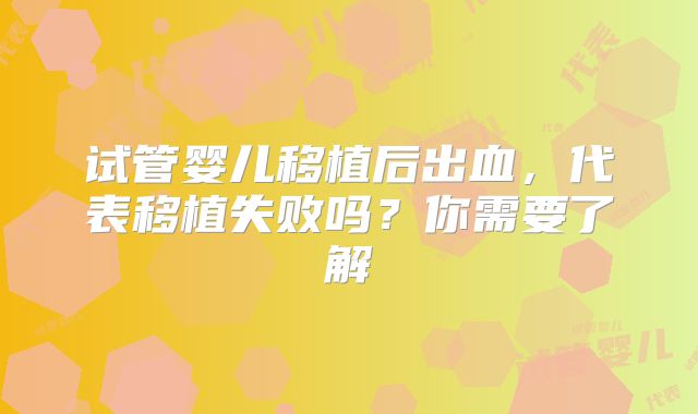 试管婴儿移植后出血,代表移植失败吗?你需要了解