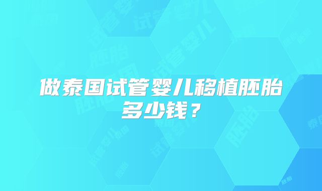 做泰国试管婴儿移植胚胎多少钱？