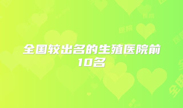 全国较出名的生殖医院前10名