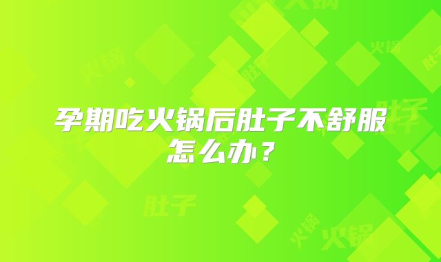 孕期吃火锅后肚子不舒服怎么办？
