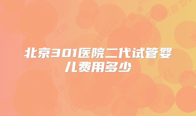 北京301医院二代试管婴儿费用多少